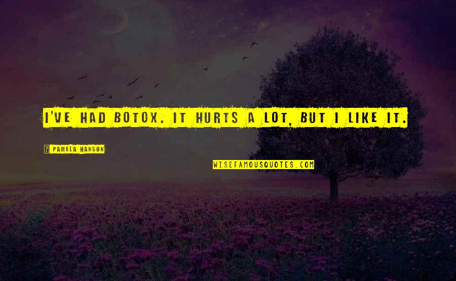 Hurts A Lot Quotes By Pamela Hanson: I've had Botox. It hurts a lot, but Hurts A Lot Quotes By Pamela Hanson: I've had Botox. It hurts a lot, but