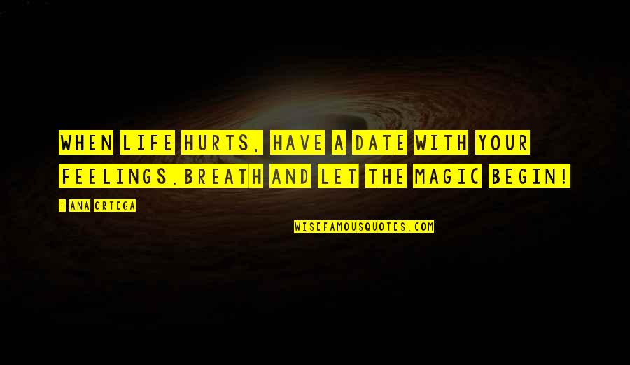 Hurts Feelings Quotes By Ana Ortega: When life hurts, have a date with your
