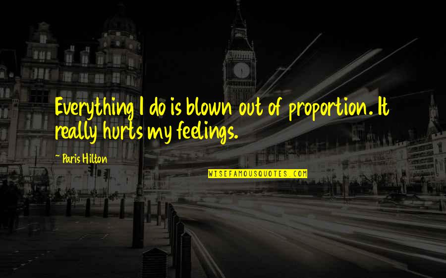 Hurts Feelings Quotes By Paris Hilton: Everything I do is blown out of proportion.