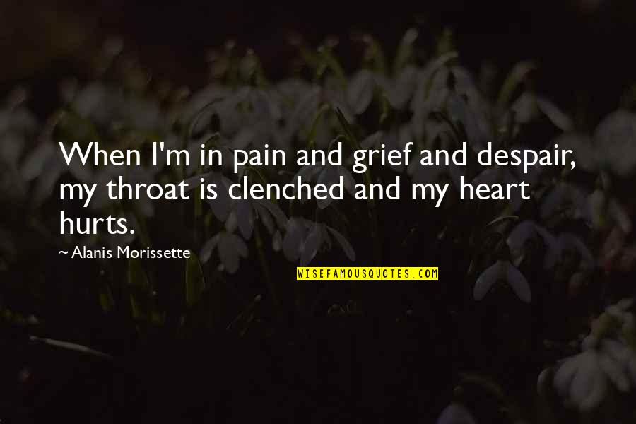 Hurts Heart Quotes By Alanis Morissette: When I'm in pain and grief and despair,