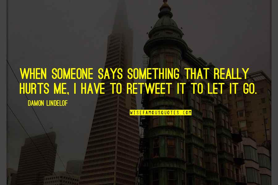Hurts Me Quotes By Damon Lindelof: When someone says something that really hurts me, Hurts Me Quotes By Damon Lindelof: When someone says something that really hurts me,