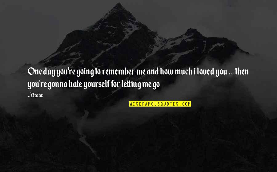 Hurts Me Quotes By Drake: One day you're going to remember me and Hurts Me Quotes By Drake: One day you're going to remember me and