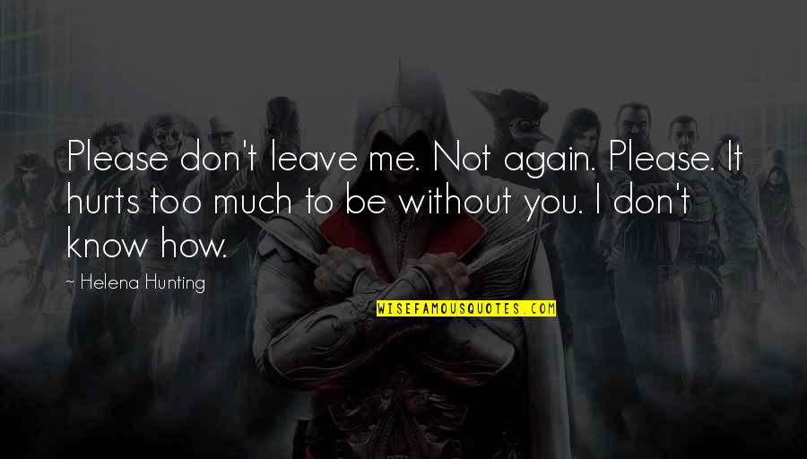 Hurts Me Quotes By Helena Hunting: Please don't leave me. Not again. Please. It Hurts Me Quotes By Helena Hunting: Please don't leave me. Not again. Please. It