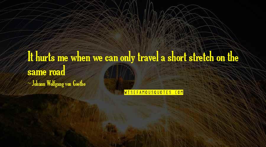 Hurts Me Quotes By Johann Wolfgang Von Goethe: It hurts me when we can only travel Hurts Me Quotes By Johann Wolfgang Von Goethe: It hurts me when we can only travel
