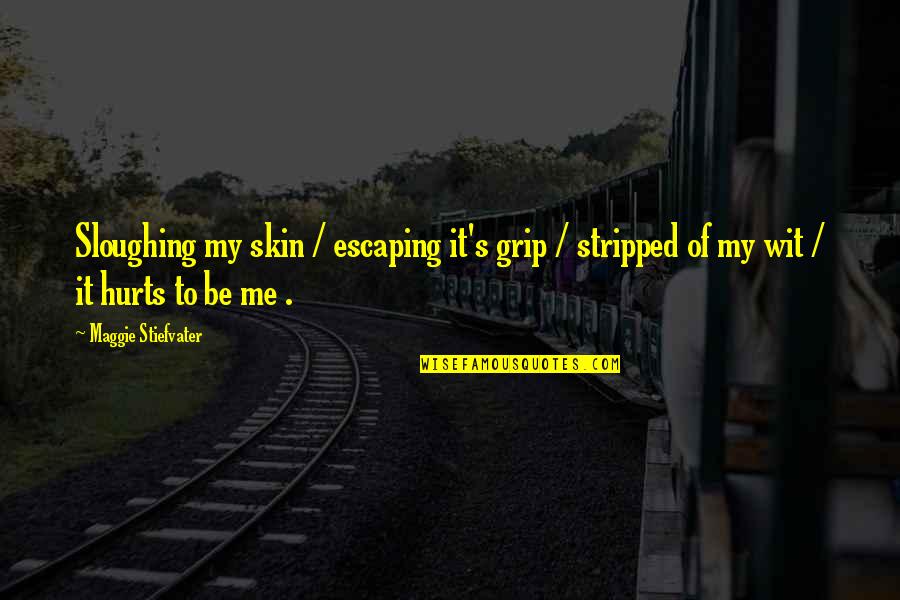Hurts Me Quotes By Maggie Stiefvater: Sloughing my skin / escaping it's grip / Hurts Me Quotes By Maggie Stiefvater: Sloughing my skin / escaping it's grip /