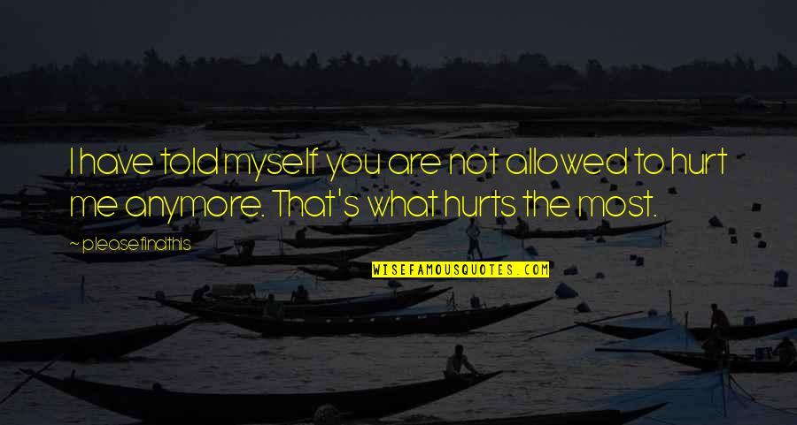Hurts Me Quotes By Pleasefindthis: I have told myself you are not allowed Hurts Me Quotes By Pleasefindthis: I have told myself you are not allowed