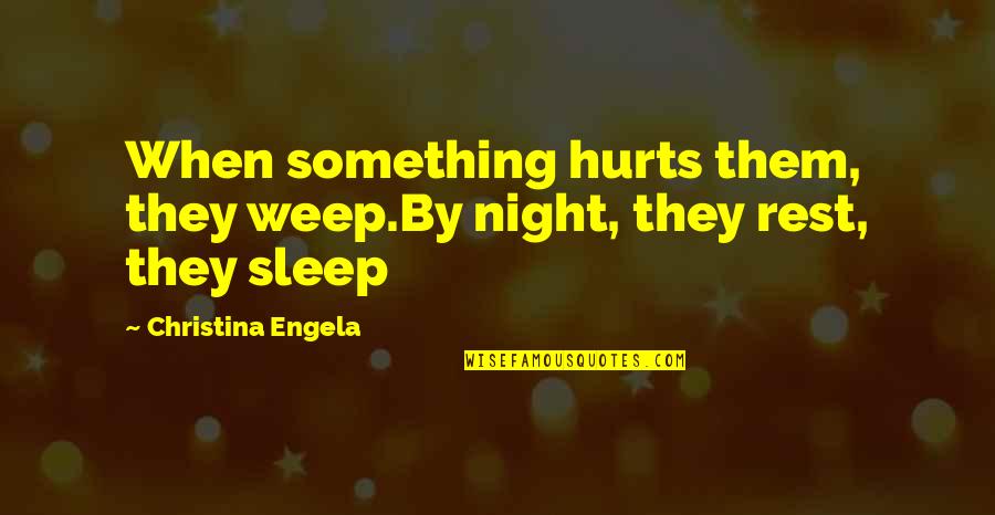 Hurts Quotes By Christina Engela: When something hurts them, they weep.By night, they
