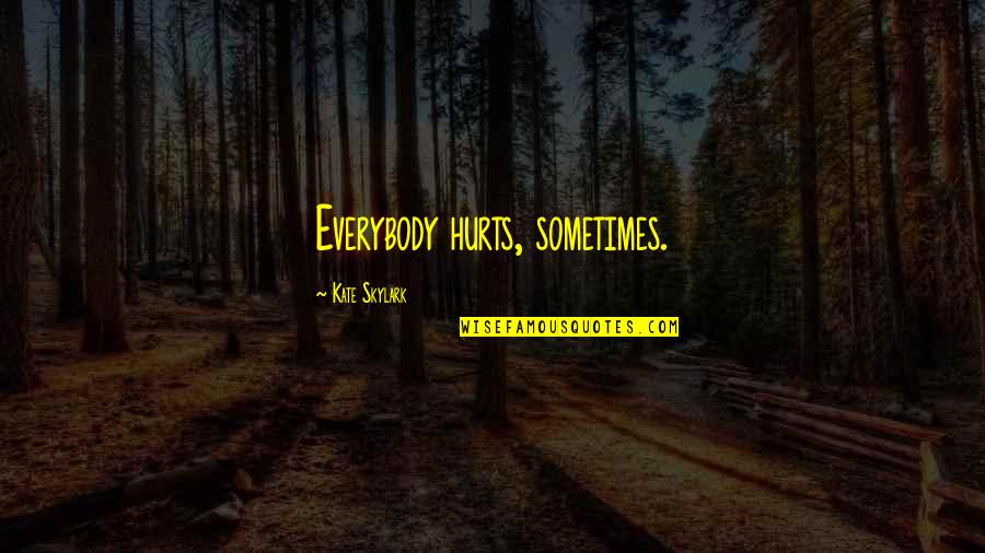 Hurts Quotes By Kate Skylark: Everybody hurts, sometimes.