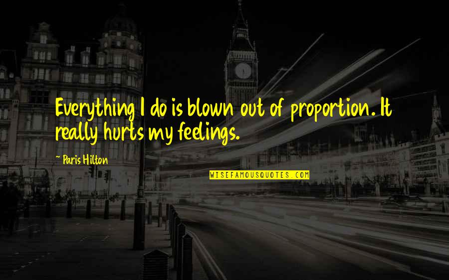 Hurts Quotes By Paris Hilton: Everything I do is blown out of proportion.
