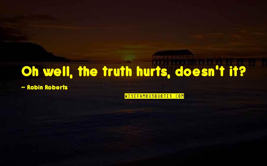 Hurts Quotes By Robin Roberts: Oh well, the truth hurts, doesn't it?