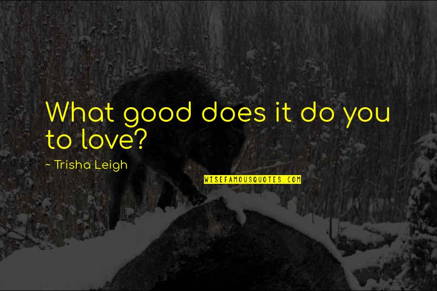 Hurts Quotes By Trisha Leigh: What good does it do you to love?