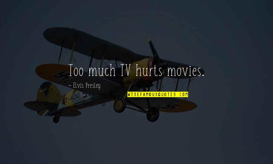 Hurts Too Much Quotes By Elvis Presley: Too much TV hurts movies.