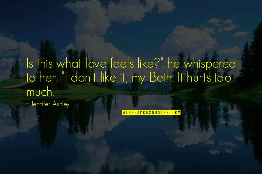 Hurts Too Much Quotes By Jennifer Ashley: Is this what love feels like?" he whispered Hurts Too Much Quotes By Jennifer Ashley: Is this what love feels like?" he whispered