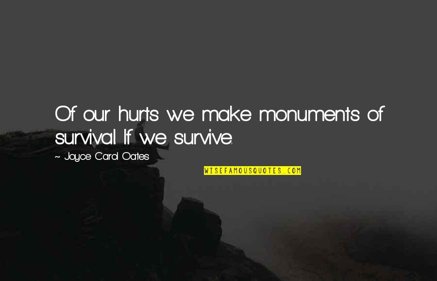 Hurts Too Much Quotes By Joyce Carol Oates: Of our hurts we make monuments of survival. Hurts Too Much Quotes By Joyce Carol Oates: Of our hurts we make monuments of survival.