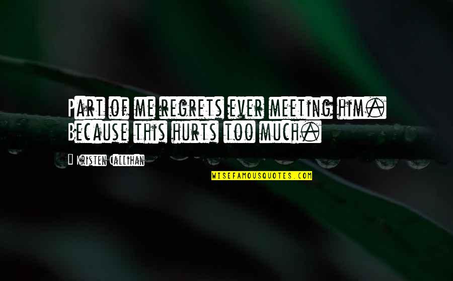 Hurts Too Much Quotes By Kristen Callihan: Part of me regrets ever meeting him. Because Hurts Too Much Quotes By Kristen Callihan: Part of me regrets ever meeting him. Because