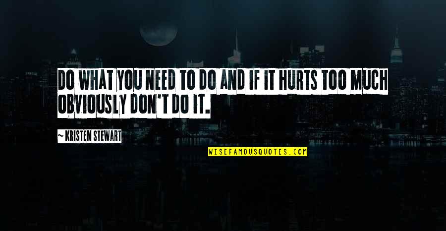 Hurts Too Much Quotes By Kristen Stewart: Do what you need to do and if Hurts Too Much Quotes By Kristen Stewart: Do what you need to do and if