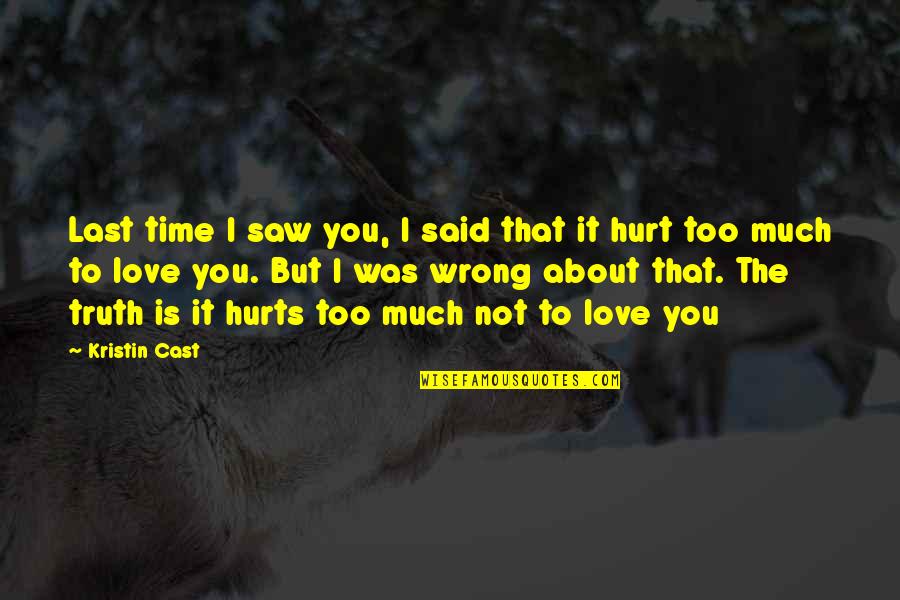 Hurts Too Much Quotes By Kristin Cast: Last time I saw you, I said that Hurts Too Much Quotes By Kristin Cast: Last time I saw you, I said that