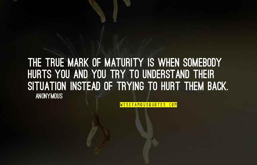 Hurts When Quotes By Anonymous: The true mark of maturity is when somebody
