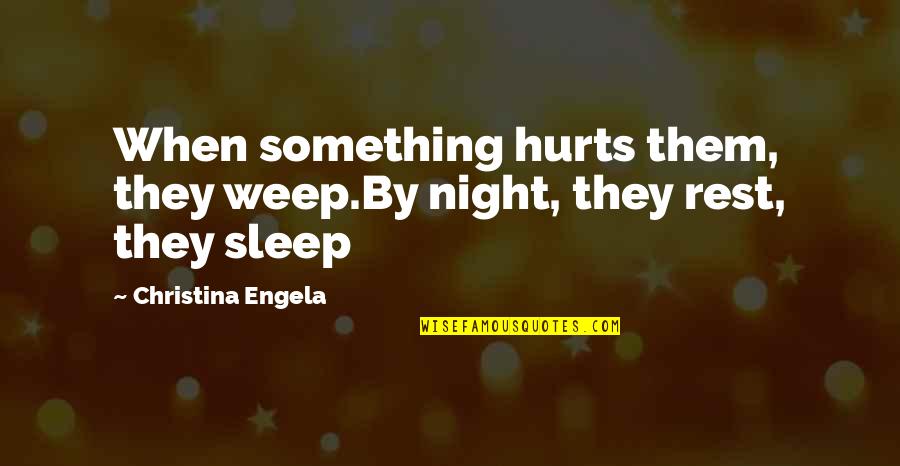 Hurts When Quotes By Christina Engela: When something hurts them, they weep.By night, they