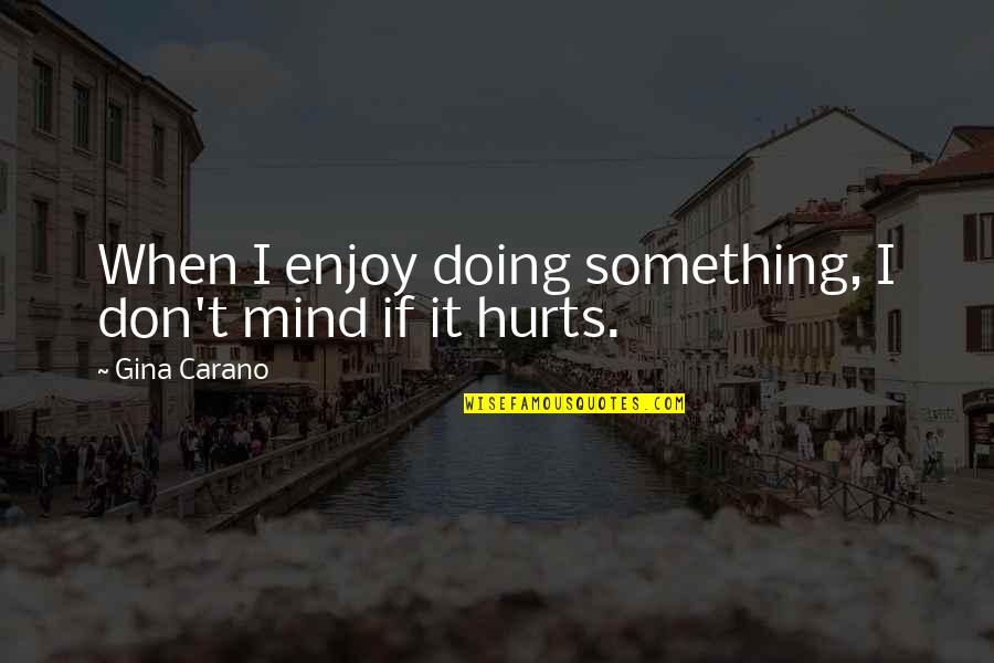 Hurts When Quotes By Gina Carano: When I enjoy doing something, I don't mind