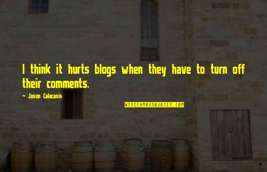 Hurts When Quotes By Jason Calacanis: I think it hurts blogs when they have