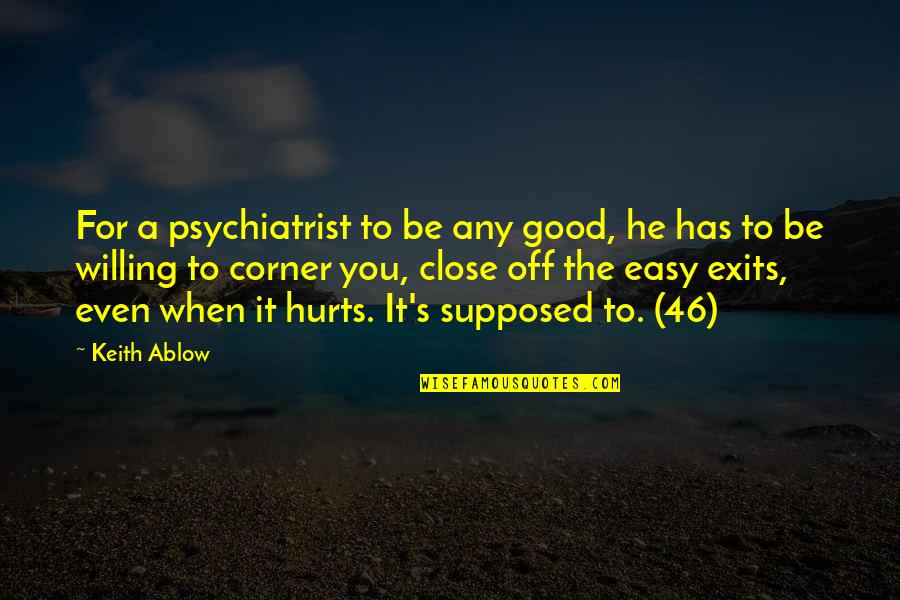 Hurts When Quotes By Keith Ablow: For a psychiatrist to be any good, he