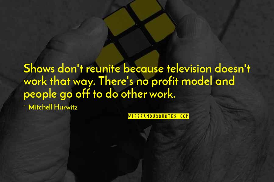Hurwitz Non Profit Quotes By Mitchell Hurwitz: Shows don't reunite because television doesn't work that