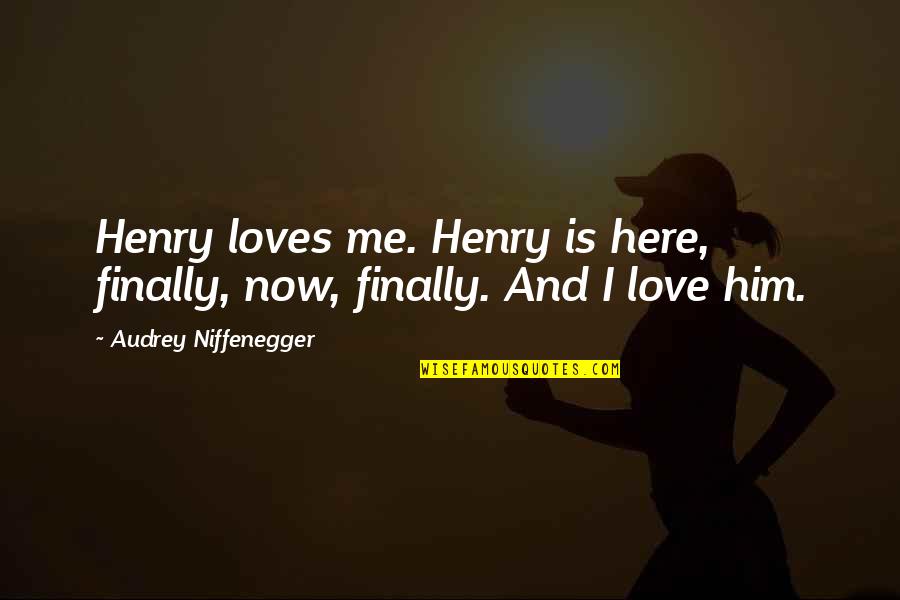 Husayn Ibn Ali Quotes By Audrey Niffenegger: Henry loves me. Henry is here, finally, now,