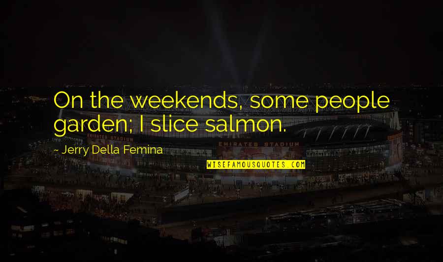 Husayn Mcmahon Quotes By Jerry Della Femina: On the weekends, some people garden; I slice