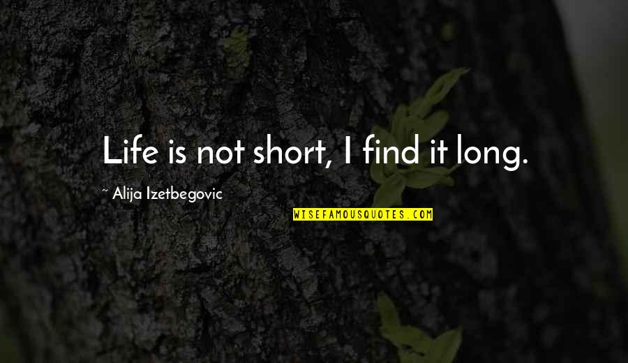 Husb Quotes By Alija Izetbegovic: Life is not short, I find it long.