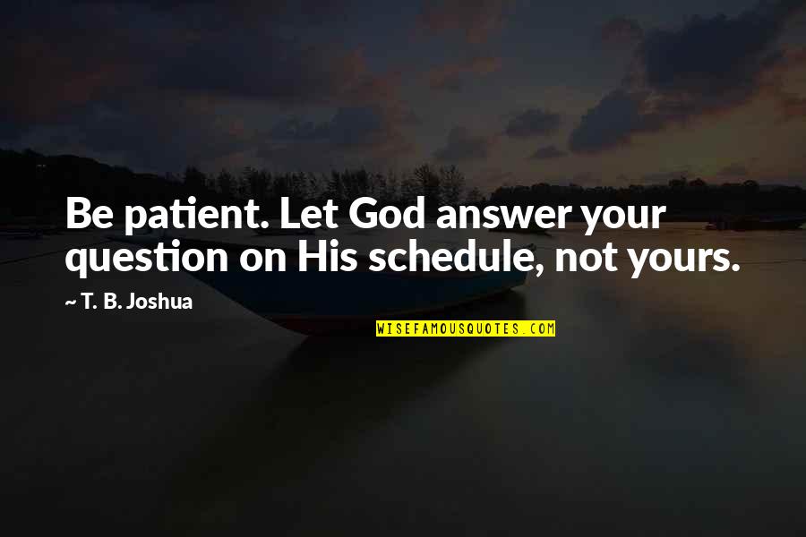 Husb Quotes By T. B. Joshua: Be patient. Let God answer your question on