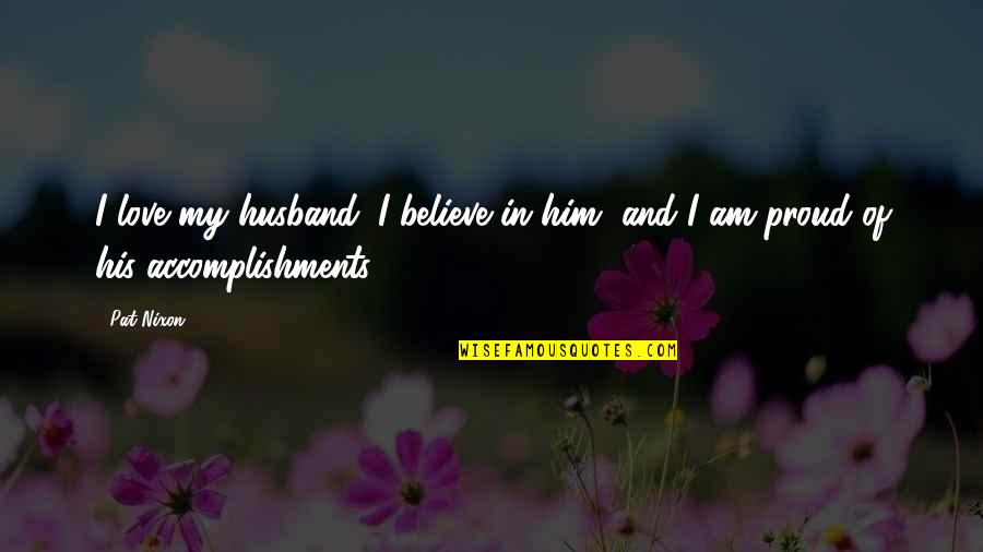 Husband Accomplishments Quotes By Pat Nixon: I love my husband. I believe in him,
