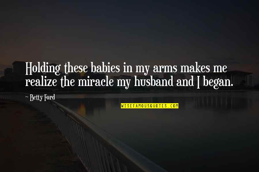 Husband And Baby Quotes By Betty Ford: Holding these babies in my arms makes me