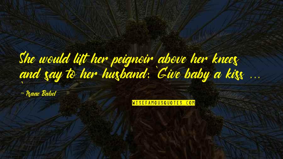 Husband And Baby Quotes By Isaac Babel: She would lift her peignoir above her knees