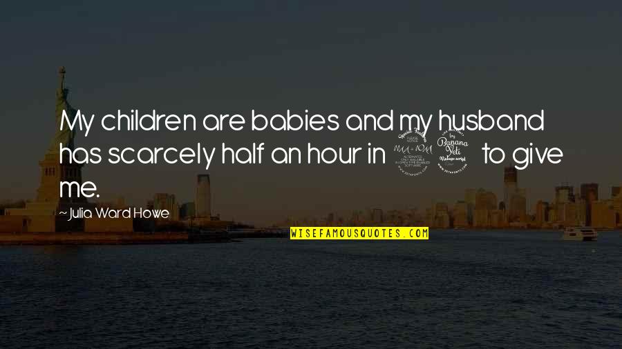 Husband And Baby Quotes By Julia Ward Howe: My children are babies and my husband has