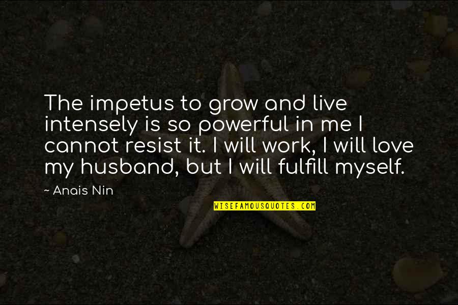 Husband And Love Quotes By Anais Nin: The impetus to grow and live intensely is