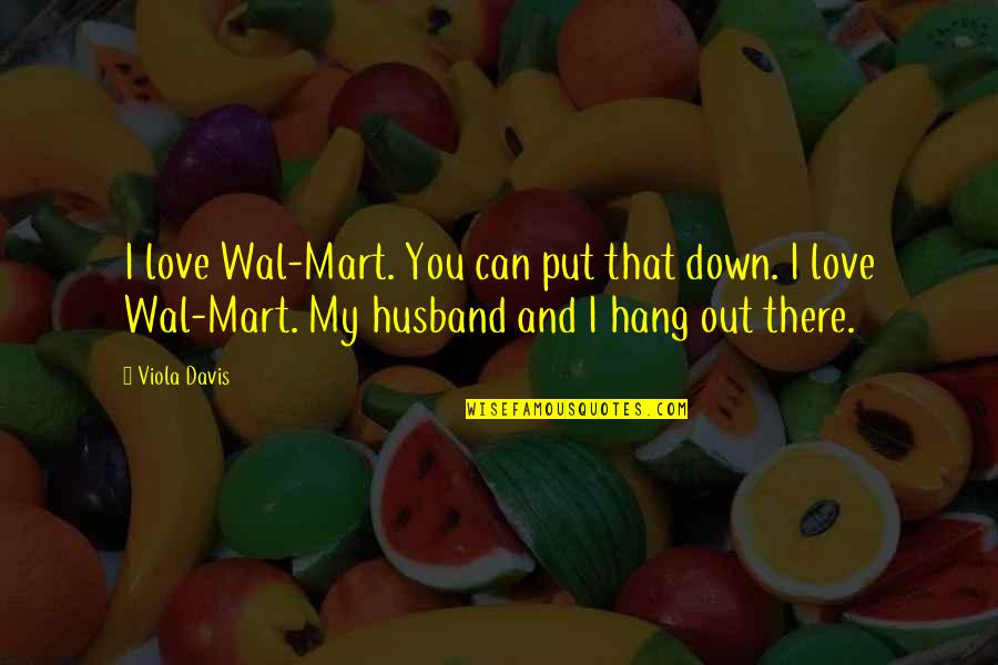 Husband And Love Quotes By Viola Davis: I love Wal-Mart. You can put that down.