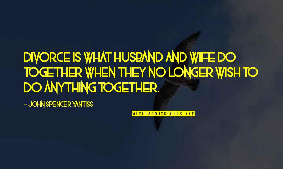 Husband And Quotes By John Spencer Yantiss: Divorce is what husband and wife do together