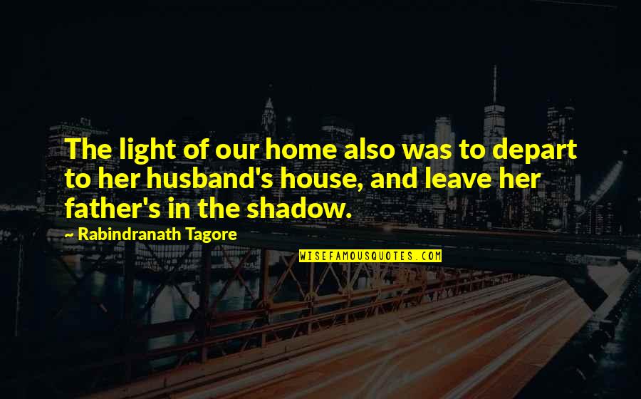 Husband And Quotes By Rabindranath Tagore: The light of our home also was to