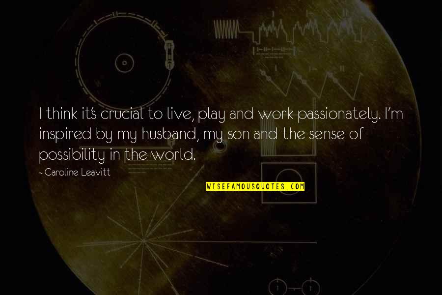 Husband And Son Quotes By Caroline Leavitt: I think it's crucial to live, play and