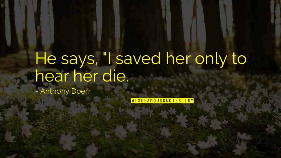 Husband And Wives Funny Quotes By Anthony Doerr: He says, "I saved her only to hear Husband And Wives Funny Quotes By Anthony Doerr: He says, "I saved her only to hear