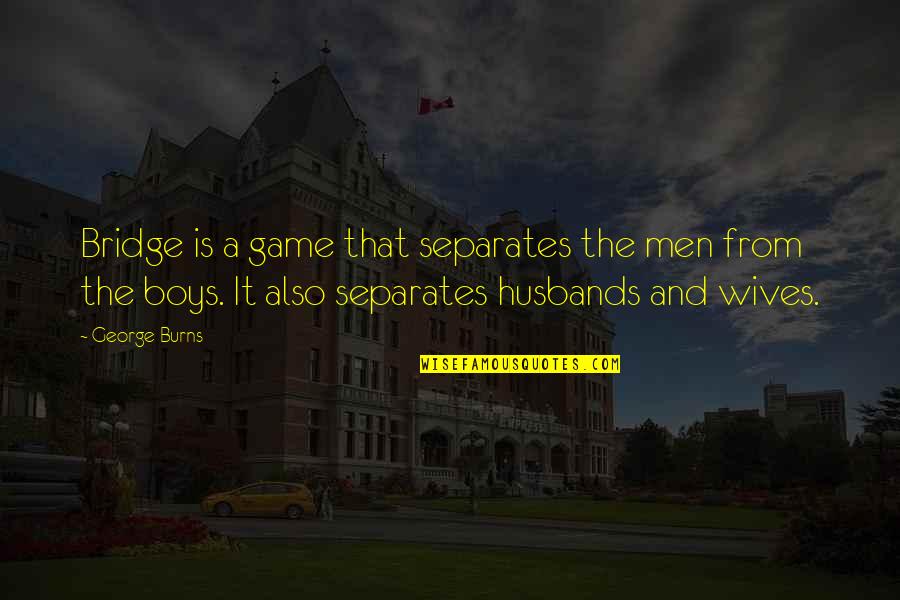 Husband And Wives Quotes By George Burns: Bridge is a game that separates the men