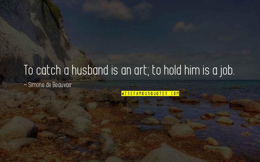 Husband And Wives Quotes By Simone De Beauvoir: To catch a husband is an art; to