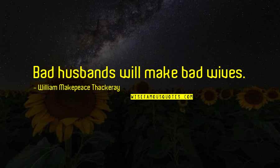 Husband And Wives Quotes By William Makepeace Thackeray: Bad husbands will make bad wives.