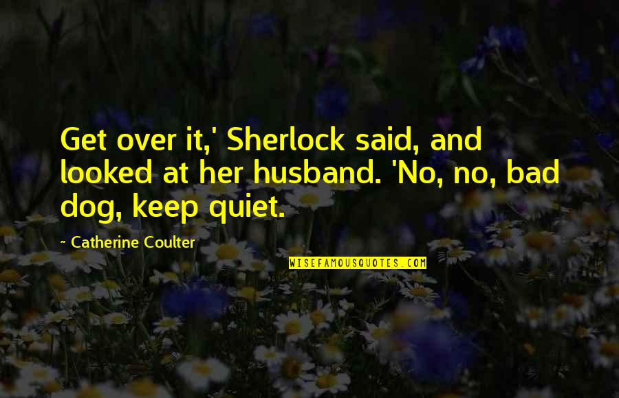 Husband Bad Quotes By Catherine Coulter: Get over it,' Sherlock said, and looked at