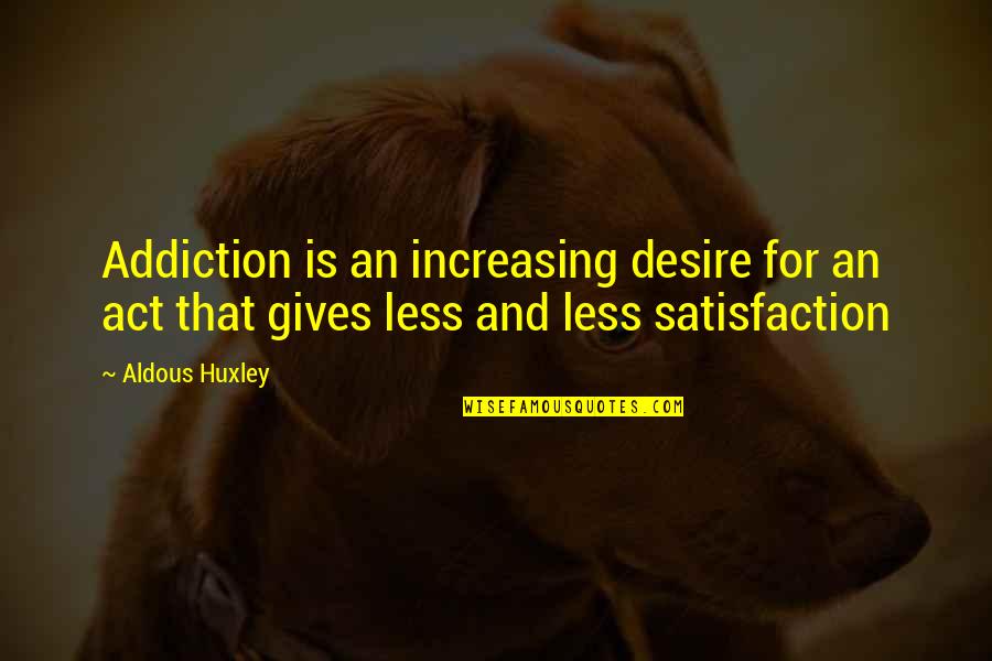 Husband Beating Pregnant Wife Quotes By Aldous Huxley: Addiction is an increasing desire for an act