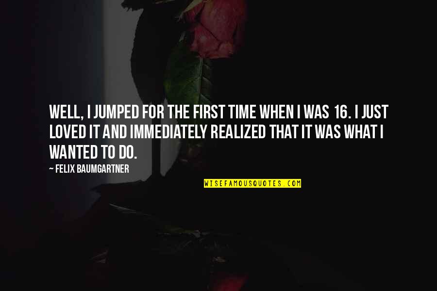 Husband Blames Me For Everything Quotes By Felix Baumgartner: Well, I jumped for the first time when Husband Blames Me For Everything Quotes By Felix Baumgartner: Well, I jumped for the first time when