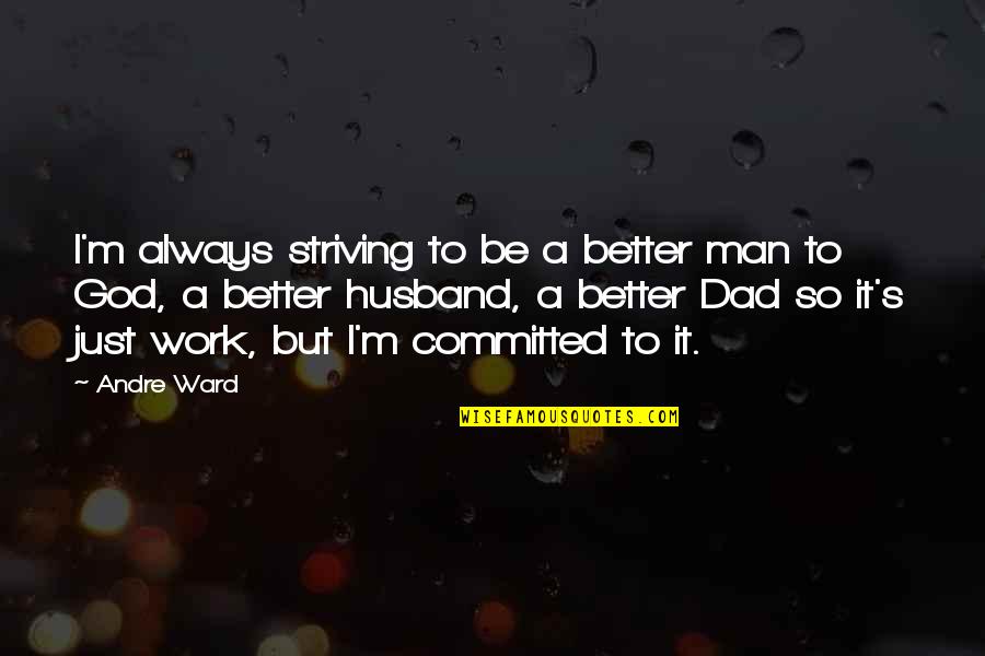 Husband Dad Quotes By Andre Ward: I'm always striving to be a better man