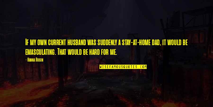 Husband Dad Quotes By Hanna Rosin: If my own current husband was suddenly a Husband Dad Quotes By Hanna Rosin: If my own current husband was suddenly a