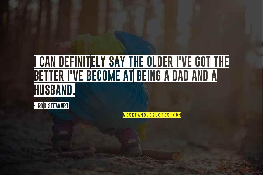 Husband Dad Quotes By Rod Stewart: I can definitely say the older I've got Husband Dad Quotes By Rod Stewart: I can definitely say the older I've got